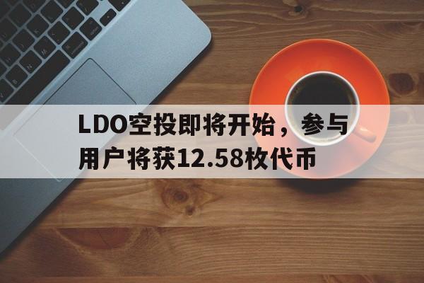 LDO空投即将开始，参与用户将获12.58枚代币